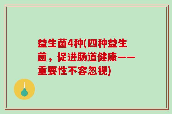 益生菌4种(四种益生菌，促进肠道健康——重要性不容忽视)