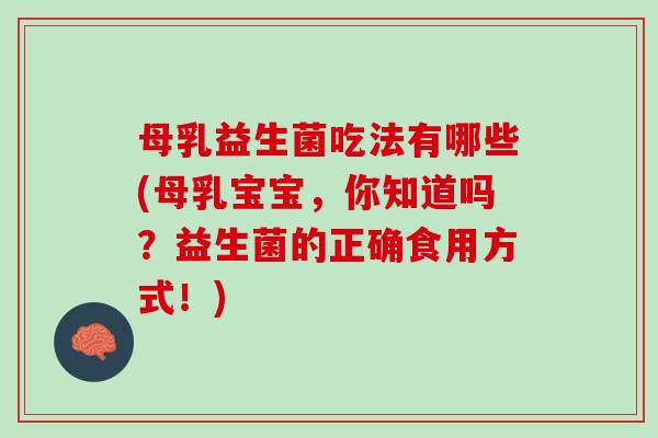 母乳益生菌吃法有哪些(母乳宝宝，你知道吗？益生菌的正确食用方式！)