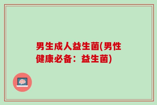 男生成人益生菌(男性健康必备：益生菌)