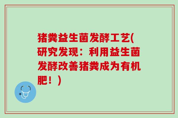 猪粪益生菌发酵工艺(研究发现：利用益生菌发酵改善猪粪成为有机肥！)
