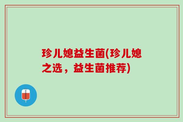 珍儿媳益生菌(珍儿媳之选，益生菌推荐)