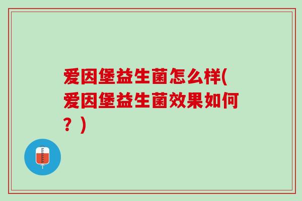 爱因堡益生菌怎么样(爱因堡益生菌效果如何？)