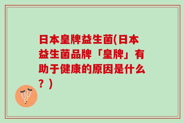 日本皇牌益生菌(日本益生菌品牌「皇牌」有助于健康的原因是什么？)