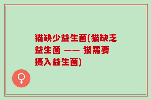 猫缺少益生菌(猫缺乏益生菌 —— 猫需要摄入益生菌)
