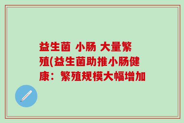 益生菌 小肠 大量繁殖(益生菌助推小肠健康：繁殖规模大幅增加