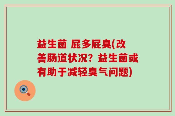 益生菌 屁多屁臭(改善肠道状况?益生菌或有助于减轻臭气问题) 益生菌 屁多屁臭(改善肠道状况?益生菌或有助于减轻臭气问题)