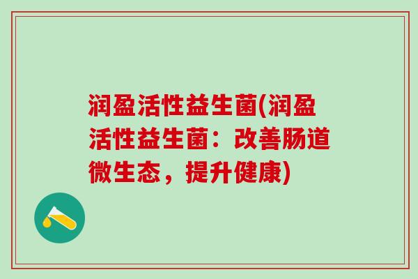 润盈活性益生菌(润盈活性益生菌：改善肠道微生态，提升健康)