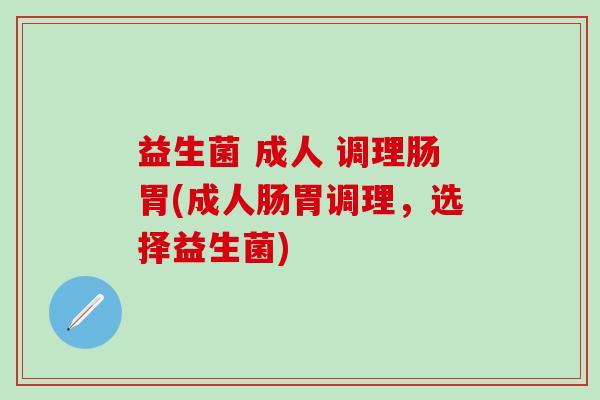 益生菌 成人 调理肠胃(成人肠胃调理，选择益生菌)