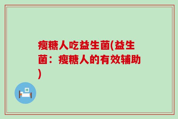 瘦糖人吃益生菌(益生菌:瘦糖人的有效辅助) 瘦糖人吃益生菌(益生菌:瘦糖人的有效辅助)