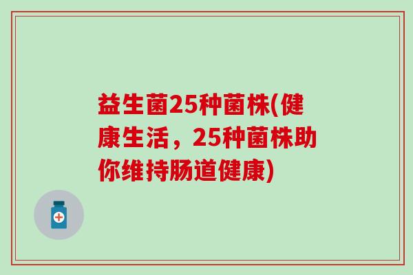 益生菌25种菌株(健康生活，25种菌株助你维持肠道健康)
