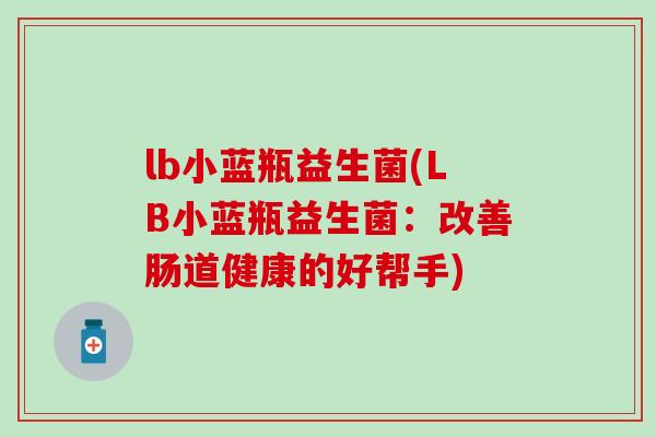 lb小蓝瓶益生菌(LB小蓝瓶益生菌：改善肠道健康的好帮手)