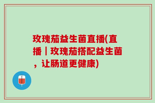 玫瑰茄益生菌直播(直播｜玫瑰茄搭配益生菌，让肠道更健康)