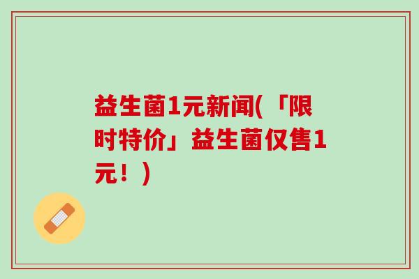 益生菌1元新闻(「限时特价」益生菌仅售1元！)