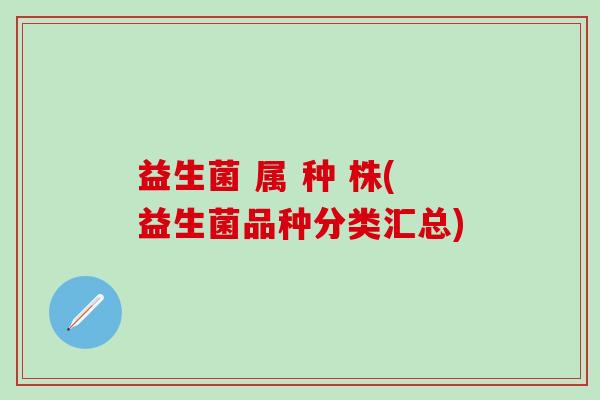 益生菌 属 种 株(益生菌品种分类汇总)