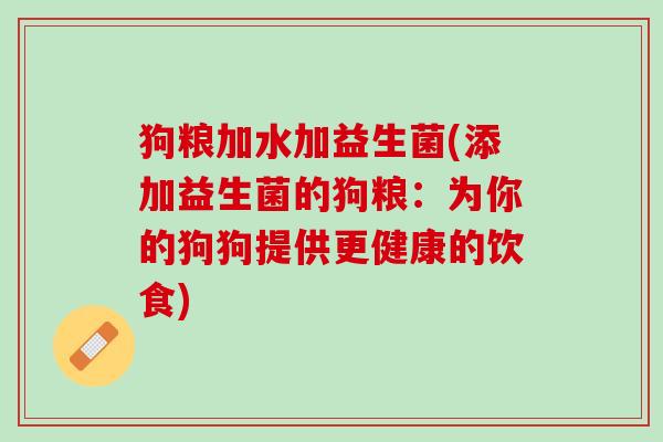 狗粮加水加益生菌(添加益生菌的狗粮：为你的狗狗提供更健康的饮食)