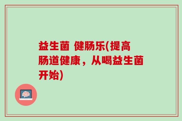 益生菌 健肠乐(提高肠道健康，从喝益生菌开始)