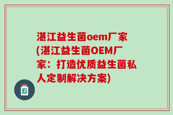 湛江益生菌oem厂家(湛江益生菌OEM厂家：打造优质益生菌私人定制解决方案)