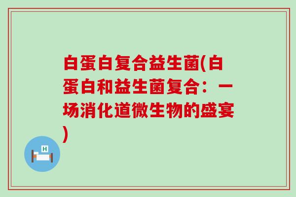 白蛋白复合益生菌(白蛋白和益生菌复合：一场消化道微生物的盛宴)
