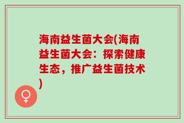 海南益生菌大会(海南益生菌大会：探索健康生态，推广益生菌技术)