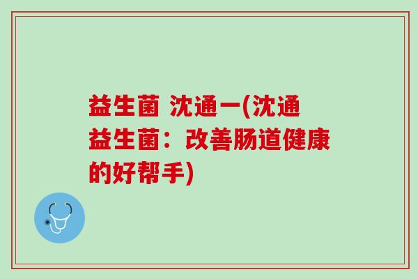 益生菌 沈通一(沈通益生菌：改善肠道健康的好帮手)