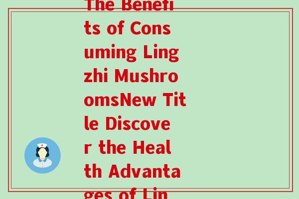 张灵芝英语(English Title The Benefits of Consuming Lingzhi MushroomsNew Title Discover the Health Advantages of Lingzhi Mushrooms)