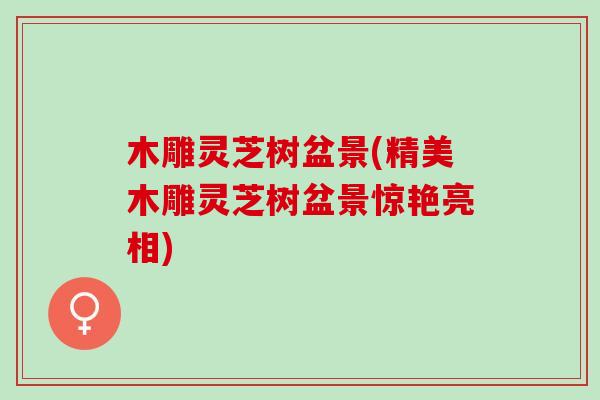 木雕灵芝树盆景(精美木雕灵芝树盆景惊艳亮相)