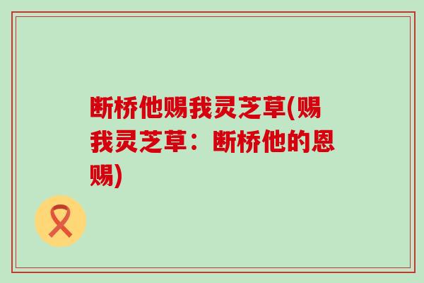 断桥他赐我灵芝草(赐我灵芝草：断桥他的恩赐)