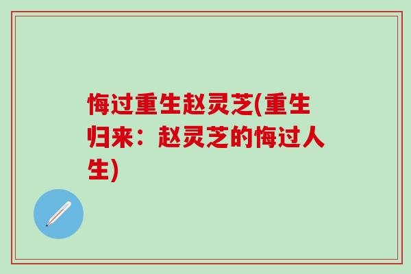 悔过重生赵灵芝(重生归来：赵灵芝的悔过人生)