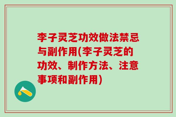 李子灵芝功效做法禁忌与副作用(李子灵芝的功效、制作方法、注意事项和副作用) 李子灵芝功效做法禁忌与副作用(李子灵芝的功效、制作方法、注意事项和副作用)