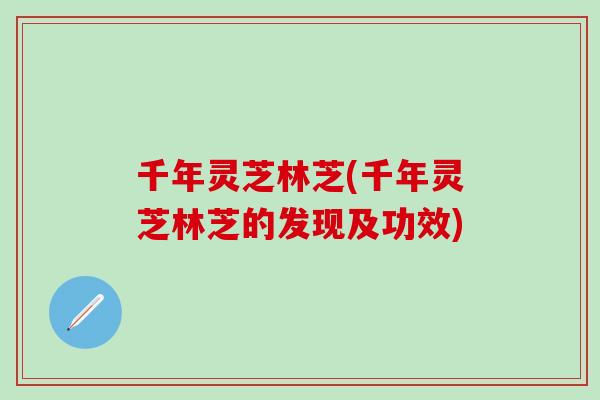 千年灵芝林芝(千年灵芝林芝的发现及功效)