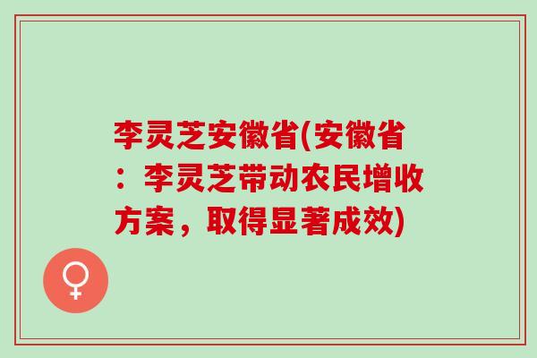 李灵芝安徽省(安徽省：李灵芝带动农民增收方案，取得显著成效)