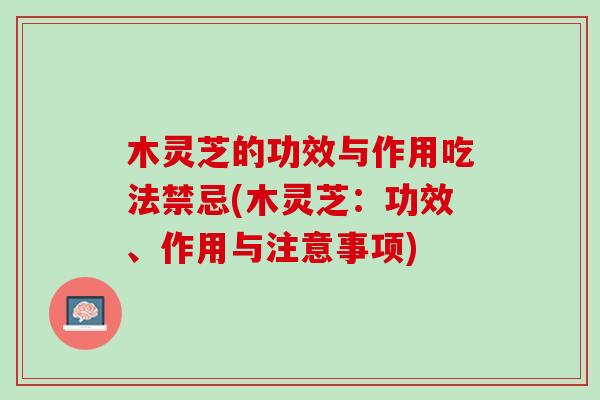 木灵芝的功效与作用吃法禁忌(木灵芝：功效、作用与注意事项)