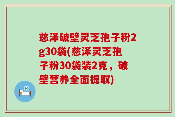 慈泽破壁灵芝孢子粉2g30袋(慈泽灵芝孢子粉30袋装2克，破壁营养全面提取)
