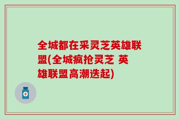 全城都在采灵芝英雄联盟(全城疯抢灵芝 英雄联盟高潮迭起)