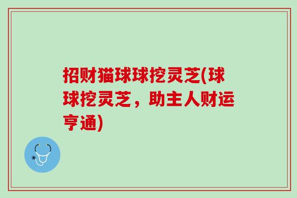 招财猫球球挖灵芝(球球挖灵芝，助主人财运亨通)