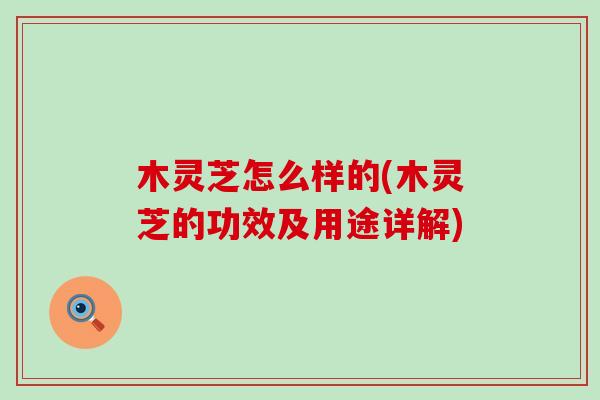 木灵芝怎么样的(木灵芝的功效及用途详解)