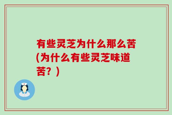 有些灵芝为什么那么苦(为什么有些灵芝味道苦？)