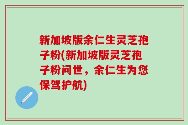 新加坡版余仁生灵芝孢子粉(新加坡版灵芝孢子粉问世，余仁生为您保驾护航)