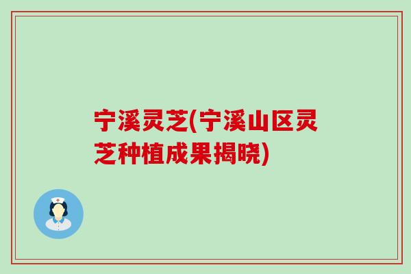 宁溪灵芝(宁溪山区灵芝种植成果揭晓)