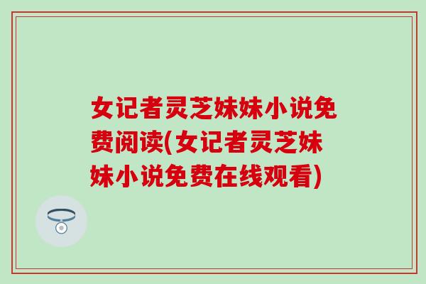 女记者灵芝妹妹小说免费阅读(女记者灵芝妹妹小说免费在线观看)