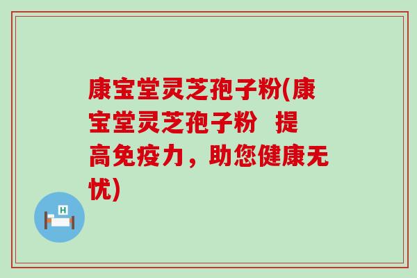 康宝堂灵芝孢子粉(康宝堂灵芝孢子粉  提高免疫力，助您健康无忧)
