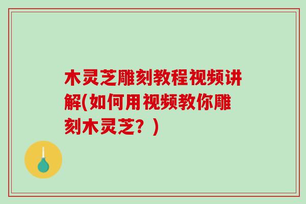 木灵芝雕刻教程视频讲解(如何用视频教你雕刻木灵芝？)