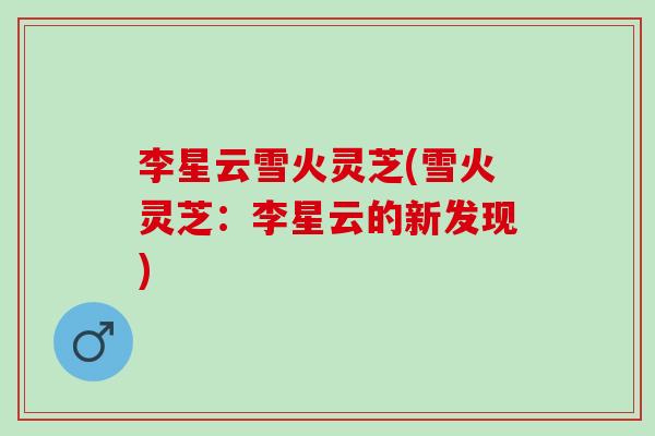 李星云雪火灵芝(雪火灵芝：李星云的新发现)