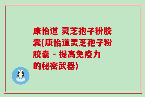康怡道 灵芝孢子粉胶囊(康怡道灵芝孢子粉胶囊 - 提高免疫力的秘密武器)