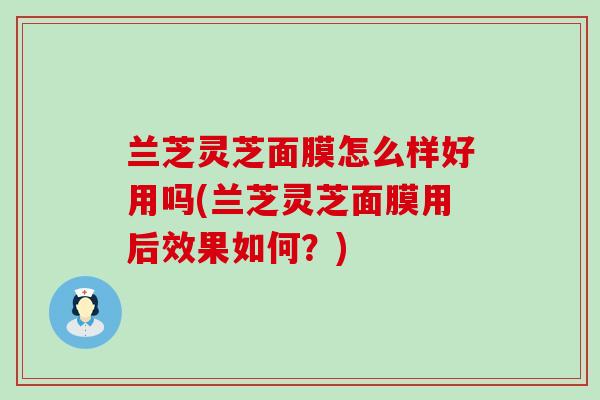 兰芝灵芝面膜怎么样好用吗(兰芝灵芝面膜用后效果如何？)