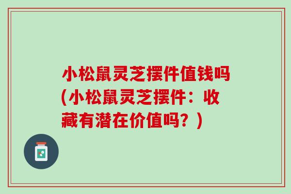 小松鼠灵芝摆件值钱吗(小松鼠灵芝摆件：收藏有潜在价值吗？)