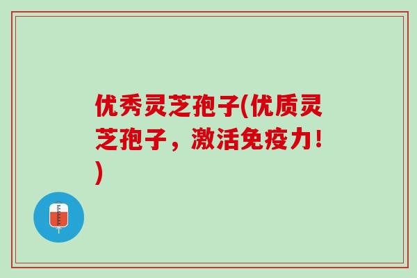 优秀灵芝孢子(优质灵芝孢子,激活!) 优秀灵芝孢子(优质灵芝孢子,激活!)
