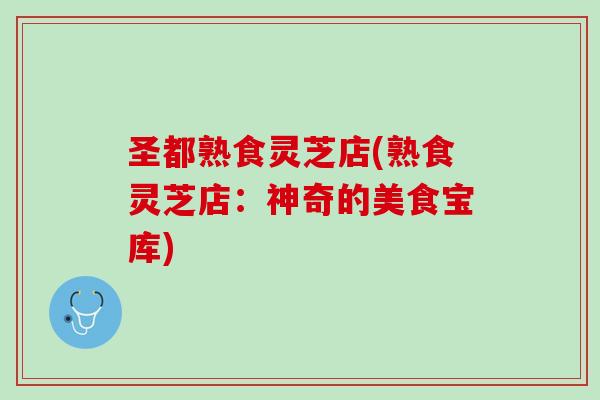圣都熟食灵芝店(熟食灵芝店：神奇的美食宝库)