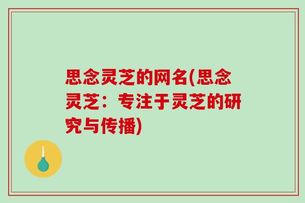思念灵芝的网名(思念灵芝：专注于灵芝的研究与传播)