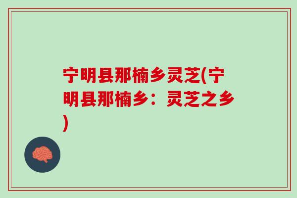 宁明县那楠乡灵芝(宁明县那楠乡：灵芝之乡)